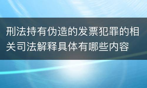 刑法持有伪造的发票犯罪的相关司法解释具体有哪些内容