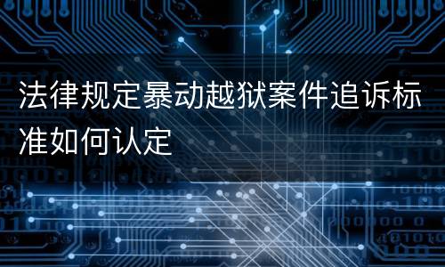 法律规定暴动越狱案件追诉标准如何认定