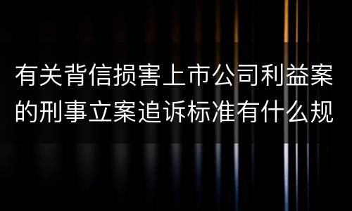 有关背信损害上市公司利益案的刑事立案追诉标准有什么规定