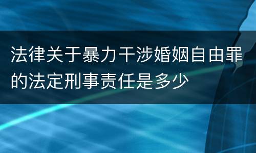 法律关于暴力干涉婚姻自由罪的法定刑事责任是多少