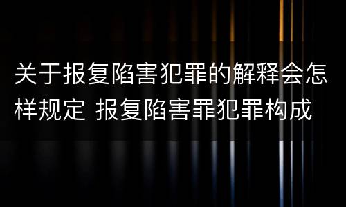 关于报复陷害犯罪的解释会怎样规定 报复陷害罪犯罪构成