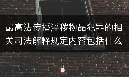 最高法传播淫秽物品犯罪的相关司法解释规定内容包括什么