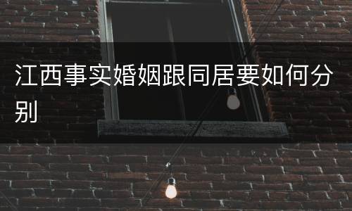 江西事实婚姻跟同居要如何分别