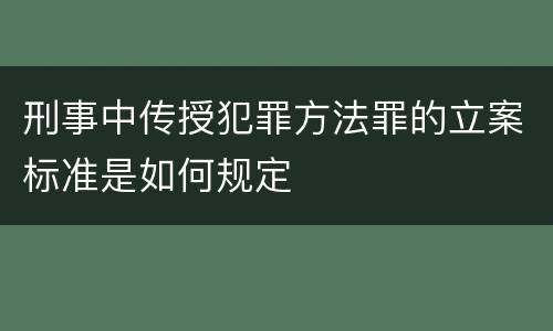 刑事中传授犯罪方法罪的立案标准是如何规定