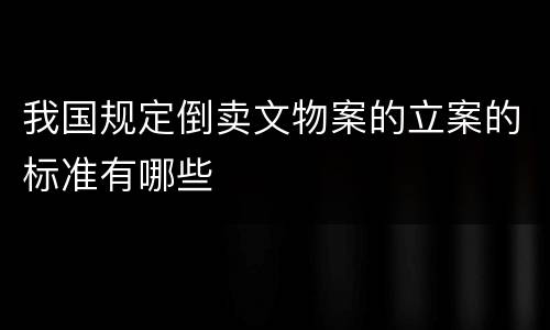 我国规定倒卖文物案的立案的标准有哪些