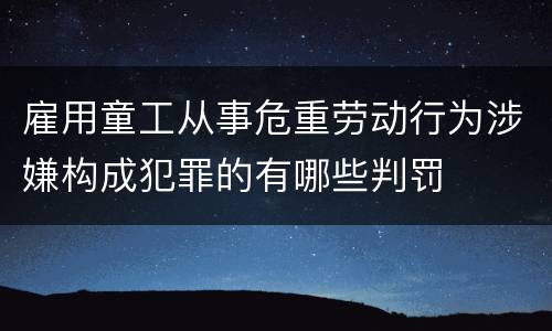 雇用童工从事危重劳动行为涉嫌构成犯罪的有哪些判罚