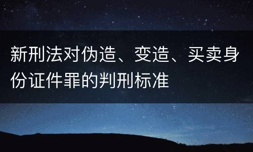 新刑法对伪造、变造、买卖身份证件罪的判刑标准
