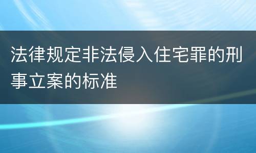 法律规定非法侵入住宅罪的刑事立案的标准