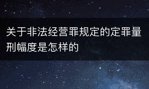 关于非法经营罪规定的定罪量刑幅度是怎样的