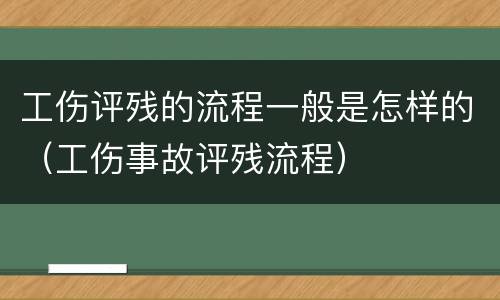 工伤评残的流程一般是怎样的（工伤事故评残流程）