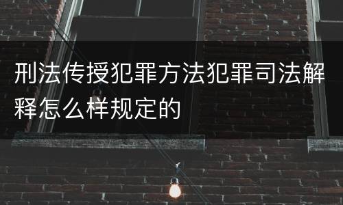 刑法传授犯罪方法犯罪司法解释怎么样规定的