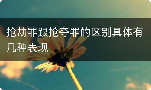 抢劫罪跟抢夺罪的区别具体有几种表现