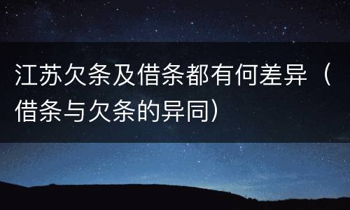 江苏欠条及借条都有何差异（借条与欠条的异同）