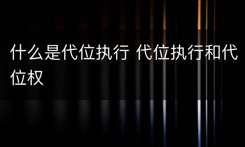 什么是代位执行 代位执行和代位权