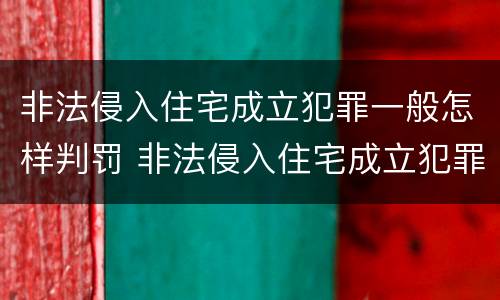 非法侵入住宅成立犯罪一般怎样判罚 非法侵入住宅成立犯罪一般怎样判罚呢