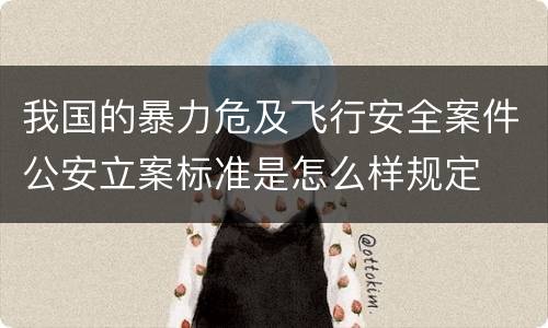 我国的暴力危及飞行安全案件公安立案标准是怎么样规定