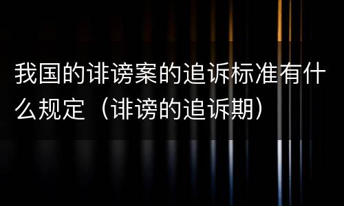 我国的诽谤案的追诉标准有什么规定（诽谤的追诉期）