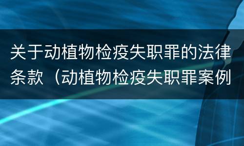 关于动植物检疫失职罪的法律条款（动植物检疫失职罪案例）