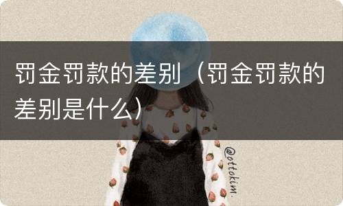 罚金罚款的差别（罚金罚款的差别是什么）