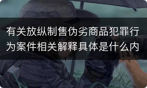 有关放纵制售伪劣商品犯罪行为案件相关解释具体是什么内容