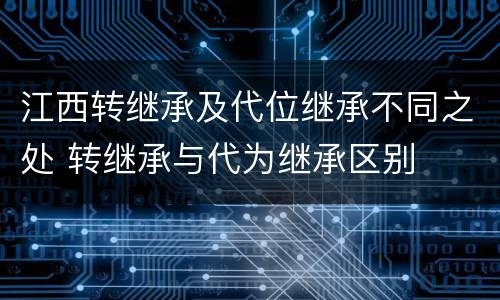 江西转继承及代位继承不同之处 转继承与代为继承区别