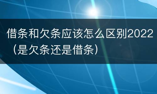 借条和欠条应该怎么区别2022（是欠条还是借条）