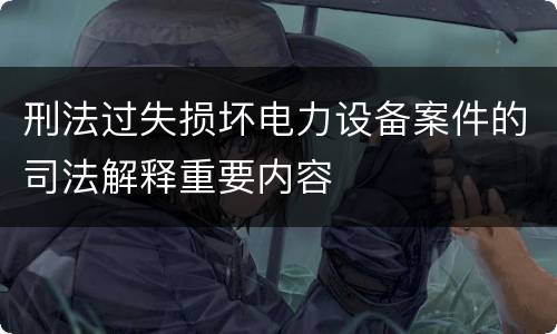 刑法过失损坏电力设备案件的司法解释重要内容
