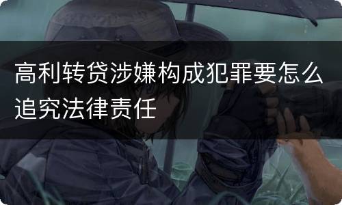 高利转贷涉嫌构成犯罪要怎么追究法律责任