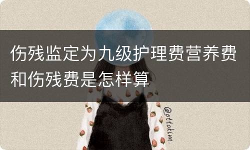 伤残监定为九级护理费营养费和伤残费是怎样算