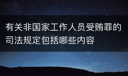 有关非国家工作人员受贿罪的司法规定包括哪些内容