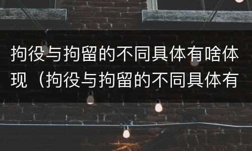 拘役与拘留的不同具体有啥体现（拘役与拘留的不同具体有啥体现呢）