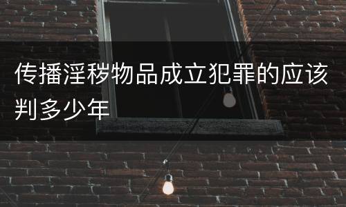 传播淫秽物品成立犯罪的应该判多少年