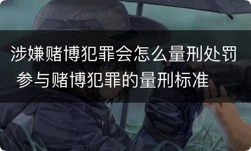 涉嫌赌博犯罪会怎么量刑处罚 参与赌博犯罪的量刑标准