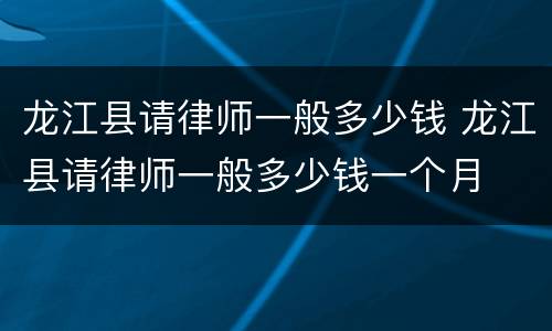 龙江县请律师一般多少钱 龙江县请律师一般多少钱一个月