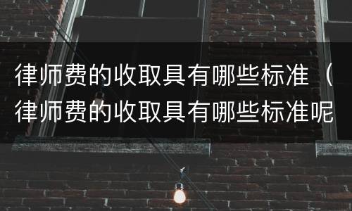 律师费的收取具有哪些标准（律师费的收取具有哪些标准呢）