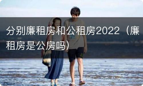 分别廉租房和公租房2022（廉租房是公房吗）