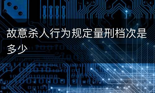 故意杀人行为规定量刑档次是多少