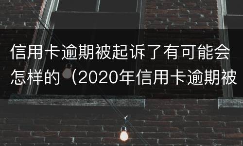 信用卡逾期被起诉了有可能会怎样的（2020年信用卡逾期被起诉立案后怎么解决）