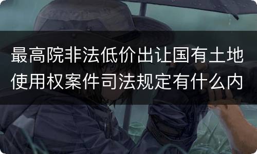 最高院非法低价出让国有土地使用权案件司法规定有什么内容