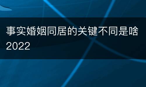 事实婚姻同居的关键不同是啥2022