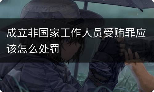 成立非国家工作人员受贿罪应该怎么处罚