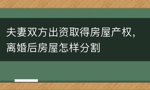 夫妻双方出资取得房屋产权，离婚后房屋怎样分割