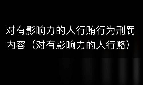 对有影响力的人行贿行为刑罚内容（对有影响力的人行赂）