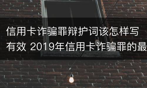 信用卡诈骗罪辩护词该怎样写有效 2019年信用卡诈骗罪的最新立案标准