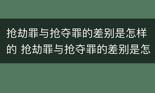 抢劫罪与抢夺罪的差别是怎样的 抢劫罪与抢夺罪的差别是怎样的呢