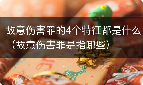 故意伤害罪的4个特征都是什么（故意伤害罪是指哪些）