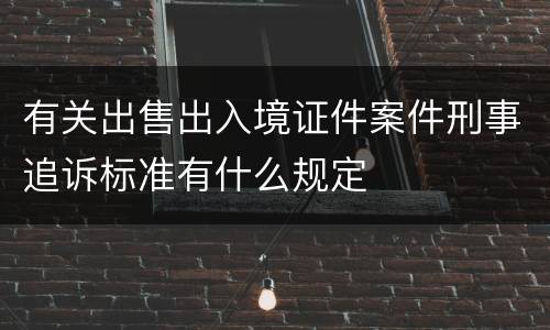 有关出售出入境证件案件刑事追诉标准有什么规定