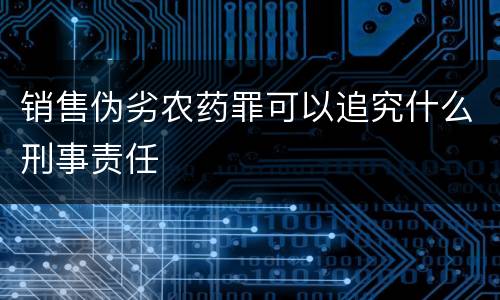 销售伪劣农药罪可以追究什么刑事责任