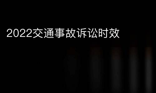 2022交通事故诉讼时效