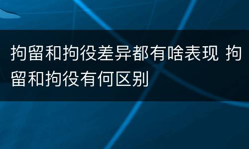 拘留和拘役差异都有啥表现 拘留和拘役有何区别